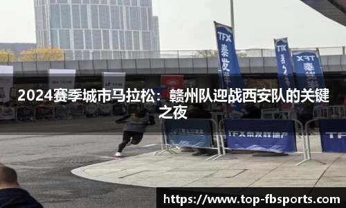 2024赛季城市马拉松：赣州队迎战西安队的关键之夜