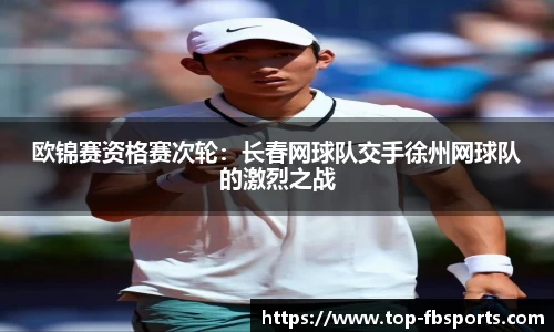 欧锦赛资格赛次轮：长春网球队交手徐州网球队的激烈之战