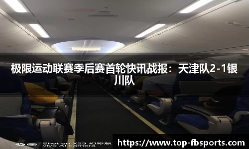 极限运动联赛季后赛首轮快讯战报：天津队2-1银川队