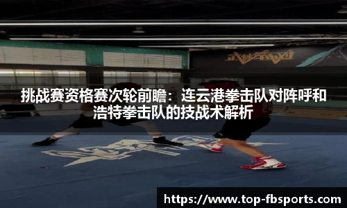 挑战赛资格赛次轮前瞻：连云港拳击队对阵呼和浩特拳击队的技战术解析