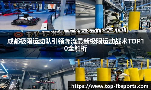 成都极限运动队引领潮流最新极限运动战术TOP10全解析