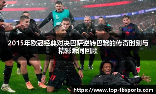 2015年欧冠经典对决巴萨逆转巴黎的传奇时刻与精彩瞬间回顾
