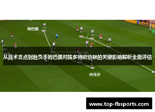 从战术支点到胜负手姆巴佩对阵多特欧协联的关键影响解析全面评估