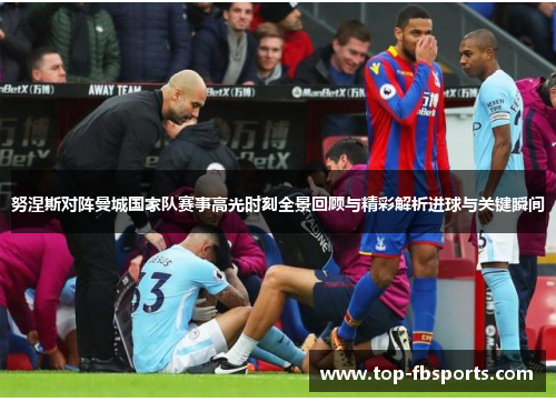 努涅斯对阵曼城国家队赛事高光时刻全景回顾与精彩解析进球与关键瞬间