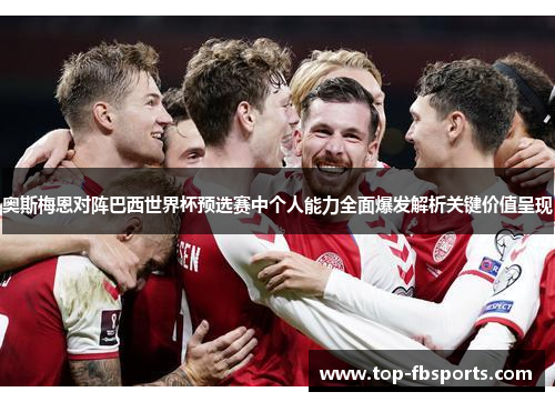 奥斯梅恩对阵巴西世界杯预选赛中个人能力全面爆发解析关键价值呈现 奥斯梅恩对阵巴西世界杯预选赛中个人能力全面爆发解析关键价值呈现