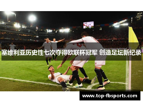 塞维利亚历史性七次夺得欧联杯冠军 创造足坛新纪录