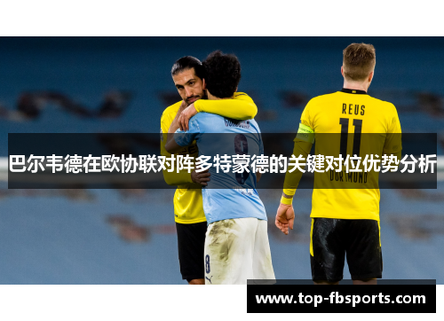 巴尔韦德在欧协联对阵多特蒙德的关键对位优势分析 巴尔韦德在欧协联对阵多特蒙德的关键对位优势分析