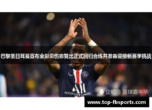 巴黎圣日耳曼宣布金彭贝伤愈复出正式回归合练并准备迎接新赛季挑战