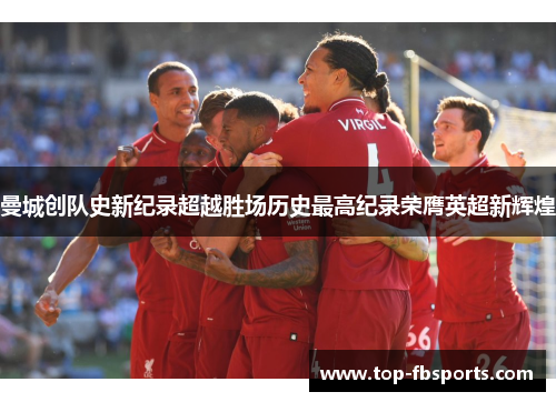 曼城创队史新纪录超越胜场历史最高纪录荣膺英超新辉煌 曼城创队史新纪录超越胜场历史最高纪录荣膺英超新辉煌