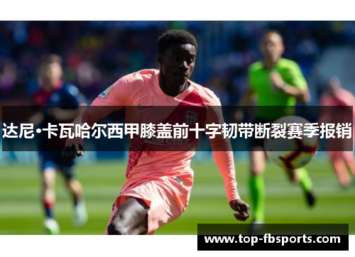 达尼·卡瓦哈尔西甲膝盖前十字韧带断裂赛季报销