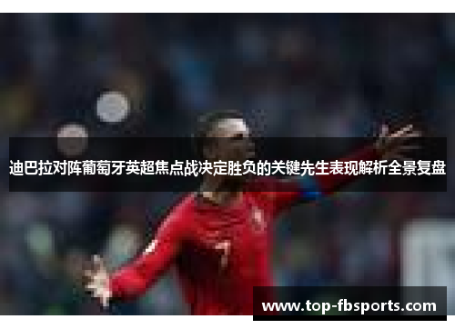迪巴拉对阵葡萄牙英超焦点战决定胜负的关键先生表现解析全景复盘 迪巴拉对阵葡萄牙英超焦点战决定胜负的关键先生表现解析全景复盘