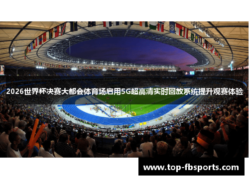 2026世界杯决赛大都会体育场启用5G超高清实时回放系统提升观赛体验