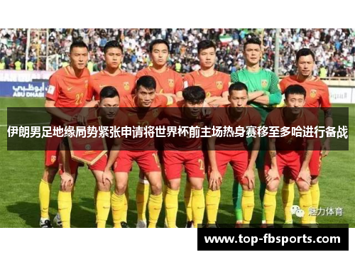 伊朗男足地缘局势紧张申请将世界杯前主场热身赛移至多哈进行备战