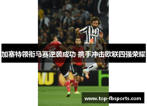 加塞特领衔马赛逆袭成功 携手冲击欧联四强荣耀