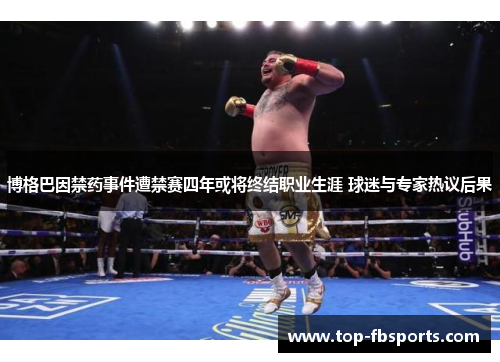 博格巴因禁药事件遭禁赛四年或将终结职业生涯 球迷与专家热议后果