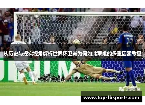 从历史与现实视角解析世界杯卫冕为何如此艰难的多重因素考量