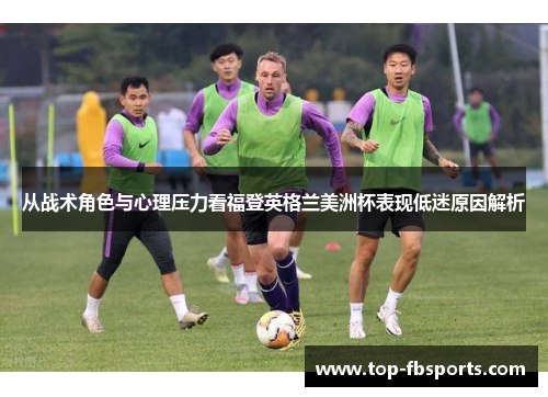 从战术角色与心理压力看福登英格兰美洲杯表现低迷原因解析 从战术角色与心理压力看福登英格兰美洲杯表现低迷原因解析