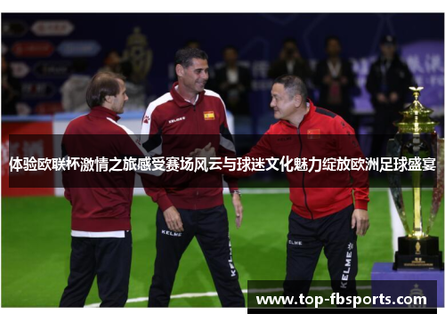 体验欧联杯激情之旅感受赛场风云与球迷文化魅力绽放欧洲足球盛宴 体验欧联杯激情之旅感受赛场风云与球迷文化魅力绽放欧洲足球盛宴
