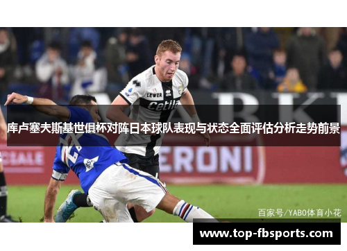 库卢塞夫斯基世俱杯对阵日本球队表现与状态全面评估分析走势前景