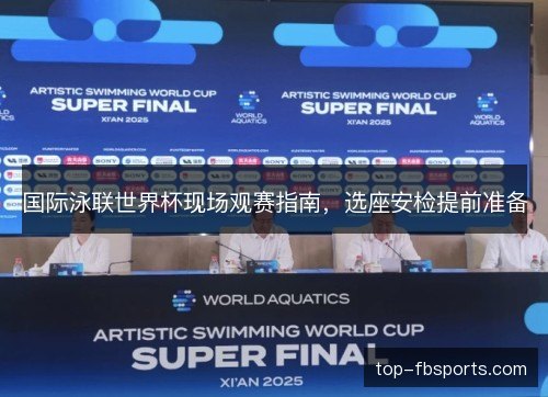 国际泳联世界杯现场观赛指南，选座安检提前准备