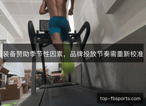 装备赞助季节性因素，品牌投放节奏需重新校准