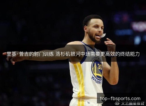 里基·普吉的射门训练 洛杉矶银河中场需要更高效的终结能力